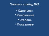 Ответы к слайду №3. Одночлен Умножение Степень Показатель