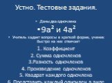 Устно. Тестовые задания. Даны два одночлена 9а² и 4а² Учитель задает вопросы в краткой форме, ученик быстро на них отвечает 1. Коэффициент 2. Сумма одночленов 3.Разность одночленов 4. Произведение одночленов 5. Квадрат каждого одночлена 6. Представить каждый одночлен в виде квадрата