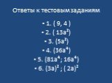 Ответы к тестовым заданиям. 1. ( 9, 4 ) 2. ( 13а²) 3. (5а²) 4. (36а⁴) 5. (81а⁴; 16а⁴) 6. (3а)² ; ( 2а)²