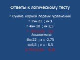 Ответы к логическому тесту. Сумма корней первых уравнений 7х=-21 ; х=-з 4х=-10 ; х=-2,5 -3+(-2,5)= -5,5 Аналогично -8х=22 ; х = -2,75 -х=6,5 ; х = - 6,5 -2,75+(-6,5)=- 9,25