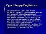 Курс Happy English.ru. На сегодняшний день курс Happy English.ru является завершенным курсом для основной общеобразовательной школы при начале обучения с 5 класса и при начале обучения со 2го класса, так как в его составе имеются два учебника для 5-го класса. При начале обучения с 5-го класса курс р