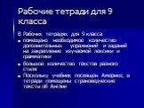 Рабочие тетради для 9 класса. В Рабочих тетрадях для 9 класса помещено необходимое количество дополнительных упражнений и заданий на закрепление изучаемой лексики и грамматики большое количество текстов разного стиля Поскольку учебник посвящен Америке, в тетради помещены страноведческие тексты об Ан