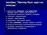 пособие "Мистер Хэлп идет на помощь". адресовано ученикам и их родителям, которые смогут помочь своим детям в выполнении домашнего задания, пользуясь ответами к упражнениям, текстами аудиозаписей, правилами, изученными ранее, а также учителям, которые найдут в пособии большое количество до