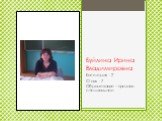 Буйлина Ирина Владимировна. Категория - 2 Стаж - 7 Образование – среднее специальное