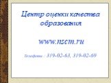 Центр оценки качества образования www.nscm.ru Телефоны : 319-02-63, 319-02-69