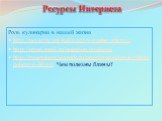 Роль кулинарии в нашей жизни http://povar.by/rol-kulinarii-v-nashej-zhizni/ http://otvet.mail.ru/question/23182139 http://tvoezdorovie21vek.ru/pravilnoe-pitanie/chem-poleznyi-blinyi Чем полезны блины? Ресурсы Интернета