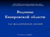 Водоемы Кемеровской области. МБУК РЦБС Новокузнецкого муниципального района Модельная библиотека семейного чтения п. Чистогорский. Составитель – Лекарева Е.А. ЧАС ЭКОЛОГИЧЕСКИХ ЗНАНИЙ