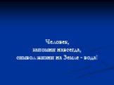 Человек, запомни навсегда, символ жизни на Земле - вода!