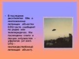 В последние десятилетия ХХв. о неопознанных летающих объектах НЛО часто сообщают по радио или телепередачах. Им посвящены книги и лекции энтузиастов - уфологов (от англ. UFO - неотождествлённый летающий объект).