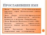 Денис Давыдов (1784-1834)-отважный партизан, герой Отечественной войны 1812 года. Дени Дидро (1713-1784)-французский философ – просветитель, писатель, основатель и редактор «Энциклопедии». Денис Иванович Фонвизин (1744/45–1792) – русский писатель, просветитель, создатель первых русских социальных ко