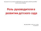 Муниципальное дошкольное образовательное учреждение детский сад «Улыбка» посёлка имени К.Маркса. Роль руководителя в развитии детского сада Заведующая МДОУ детский сад «Улыбка» Кондакова А.Н.