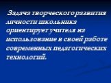 Задача творческого развития личности школьника ориентирует учителя на использование в своей работе современных педагогических технологий.