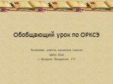 Обобщающий урок по ОРКСЭ. Выполнила учитель начальных классов МКОУ СОШ с. Лазарево Бондаренко Р.Л.