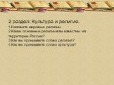 2 раздел: Культура и религия. 1.Назовите мировые религии. 2.Какие основные религии вам известны на территории России? 3.Как вы пронимаете слово религия? 4.Как вы пронимаете слово культура?