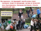 Мы надеемся, что традицией нашей школы станет ежегодная акция по ликвидации мусора из Бутовского леса. Идея родилась благодаря фестивалю «Спасём окружающий мир»