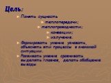 Цель: Понять сущность теплопередачи; теплопроводности; конвекции; излучение. Формировать умение узнавать, объяснять эти процессы в знакомой ситуации. Развивать умение сравнивать выделять главное, делать обобщение выводы