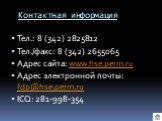 Контактная информация. Тел.: 8 (342) 2825812 Тел./факс: 8 (342) 2655065 Адрес сайта: www.hse.perm.ru Адрес электронной почты: fdp@hse.perm.ru ICQ: 281-998-354