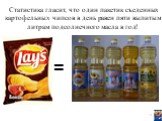 Статистика гласит, что один пакетик съеденных картофельных чипсов в день равен пяти выпитым литрам подсолнечного масла в год! =