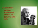А. Эйнштейн – лауреат Нобелевской премии по физике в 1921 году.