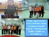 2009 – 2010 и 2010 – 2011 учебных годах учащиеся нашей школы – обладатели КУБКА МЭРА по волейболу.