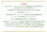 3 вид: Если ах² + bх = 0, b ? 0. Уравнения такого вида решаются по алгоритму: 1) перенести общий множитель за скобки; 2) найти x1, x2. Например, х² - 3х = 0. Перепишем уравнение х² - 3х = 0 в виде х ( х - 3 ) = 0. Это уравнение имеет, очевидно, корни x1 = 0, x2 = 3. Других корней оно не имеет, ибо е