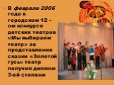 В феврале 2006 года в городском 12 –ом конкурсе детских театров «Мы выбираем театр» за представление сказки «Золотой гусь» театр получил диплом 3-ей степени