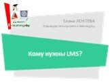 Елена ЛОКТЕВА Руководитель проекта e-learning.by. Кому нужны LMS?