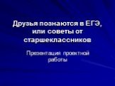 Друзья познаются в ЕГЭ, или советы от старшеклассников. Презентация проектной работы