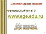 Дополнительные сведения. официальный сайт ЕГЭ: www.ege.edu.ru. Добро пожаловать!