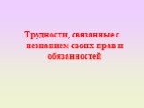 Трудности, связанные с незнанием своих прав и обязанностей