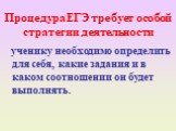 Процедура ЕГЭ требует особой стратегии деятельности. ученику необходимо определить для себя, какие задания и в каком соотношении он будет выполнять.