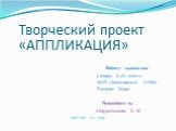 Творческий проект «АППЛИКАЦИЯ». Работу выполнила: ученица 6 «б» класса МОУ «Зензелинская СОШ» Умерова Лилия Руководитель: Абдурахманова Б. М. 2010-2011 уч. год