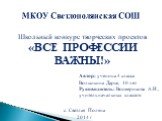 МКОУ Светлополянская СОШ. Школьный конкурс творческих проектов «ВСЕ ПРОФЕССИИ ВАЖНЫ!». Автор: ученица 4 класса Волынкина Дарья, 10 лет Руководитель: Восмерикова А.Н., учитель начальных классов. с. Светлая Поляна 2014 г