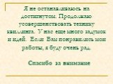 Я не останавливаюсь на достигнутом. Продолжаю усовершенствовать технику квиллинга. У нас еще много задумок и идей. Если Вам понравились мои работы, я буду очень рад. Спасибо за внимание