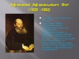 А.А. Фет - русский поэт XIX века. Творчество Фета характеризуется стремлением уйти от повседневной действительности в «светлое царство мечты». Основное содержание его поэзии — любовь и природа. Стихотворения его отличаются тонкостью поэтического настроения и большим художественным мастерством. Афана