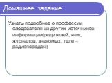 Домашнее задание. Узнать подробнее о профессии следователя из других источников информации(родителей, книг, журналов, знакомых, теле – радиопередач)