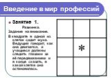 Введение в мир профессий. Занятие 1. Разминка. Задание на внимание. В квадрате в одной из клеток сидит муха. Ведущий говорит, как она двигается, а учащиеся должны следить глазами за её передвижением и в конце сказать, в какой клетке она остановилась.