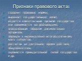 Признаки правового акта: содержит правовые нормы; выражает государственную волю; издаётся компетентным органом государства или принимается на референдуме; определённым образом документально оформлен; обращён к индивидуально-неопределённому кругу субъектов; рассчитан на длительное время действия; общ