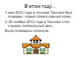 В этом году... 1 мая 2012 года в поселке Таксимо был освещен новый православный храм. С 20 ноября 2012 года в Таксимо стал слышен колокольный звон. Были освещены колокола.
