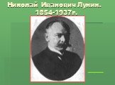 Николай Иванович Лунин. 1854-1937г.