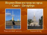 На реке Неве построили город Санкт - Петербург. Адмиралтейство. Петропавловская крепость