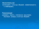 Воспитательная воспитывать культуру общения, внимательность к собеседнику. Развивающая развивать память, логическое мышление, языковую догадку, культуру общения.