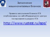 Заполнение машиночитаемых бланков. Правила заполнения бланков ЕГЭ опубликованы на сайтеФедерального центра тестирования в разделе ЕГЭ: http://www.rustest.ru/ege/