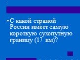С какой страной Россия имеет самую короткую сухопутную границу (17 км)?