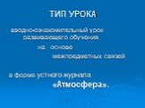 ТИП УРОКА. вводно-ознакомительный урок развивающего обучения на основе межпредметных связей в форме устного журнала «Атмосфера».