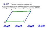 № 747 Укажите пары коллинеарных (противоположно направленных) векторов, которые определяются сторонами параллелограмма MNPQ. M N P Q