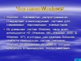 Что такое Windows? Windows – повсеместно распространенная, стандартная и многозадачная система для современных персональных компьютеров. Из домашних систем Windows, чаще всего используется NT (Windows ME, Windows 2000 & Windows XP), в которых уже удалены большие слабости предыдущих систем (напри