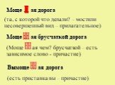 Моще … ая дорога н. (та, с которой что делали? – мостили несовершенный вид – прилагательное). Моще … ая брусчаткой дорога. (Моще … ая чем? брусчаткой – есть зависимое слово - причастие). нн. Вымоще … ая дорога. (есть приставка вы – причастие)