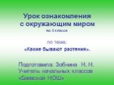 Урок ознакомления с окружающим миром во 2 классе. по теме: «Какие бывают растения». Подготовила: Зобнина Н. Н. Учитель начальных классов «Баевской НОШ»