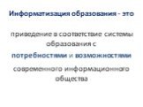 Информатизация образования - это. приведение в соответствие системы образования с потребностями и возможностями современного информационного общества